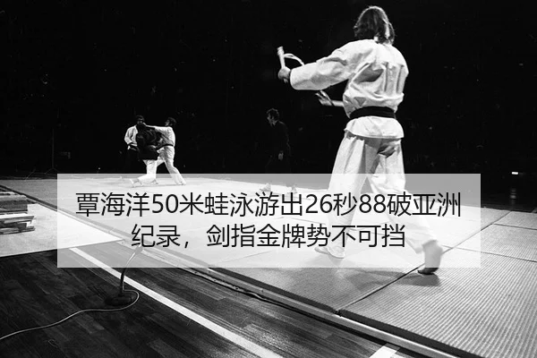 覃海洋50米蛙泳游出26秒88破亚洲纪录，剑指金牌势不可挡
